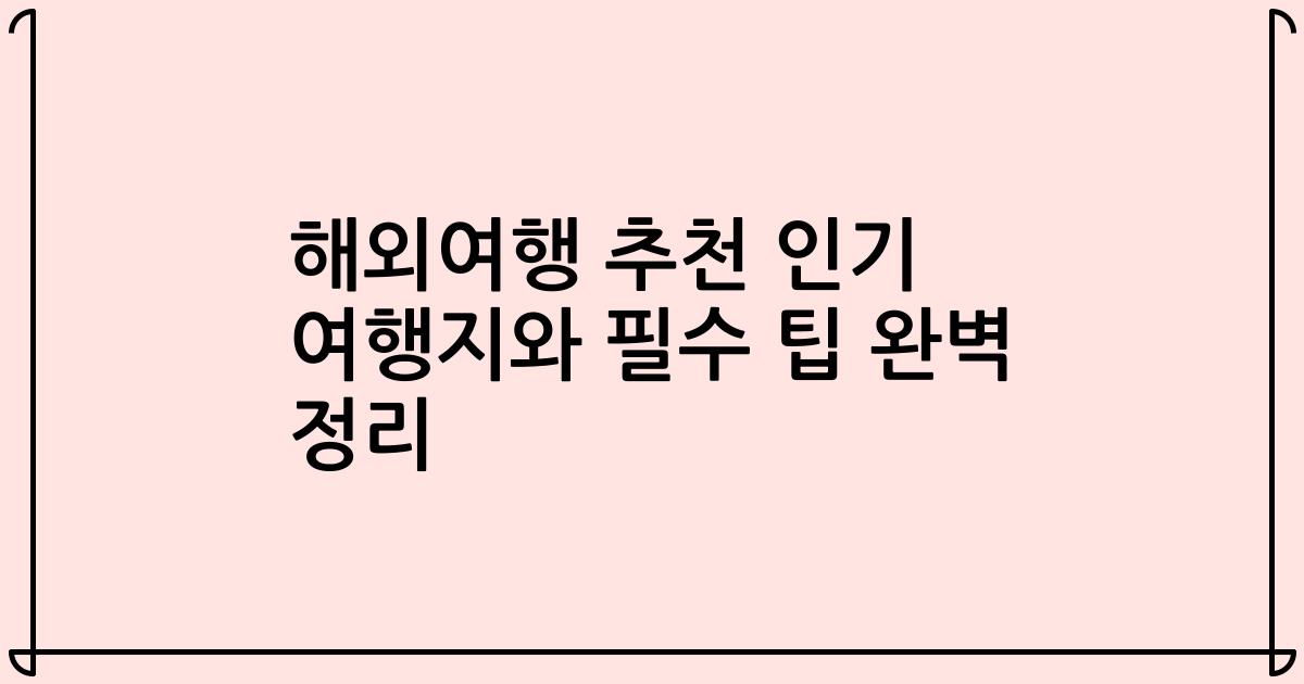 해외여행 추천 인기 여행지와 필수 팁 완벽 정리