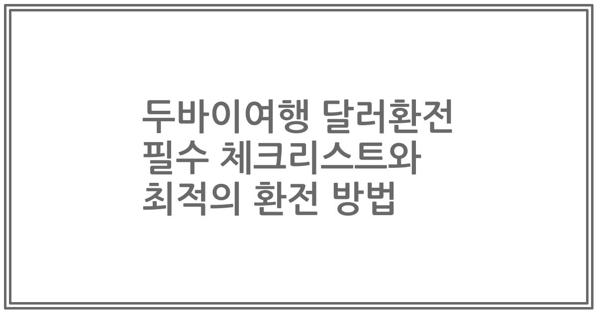 두바이여행 달러환전 필수 체크리스트와 최적의 환전 방법