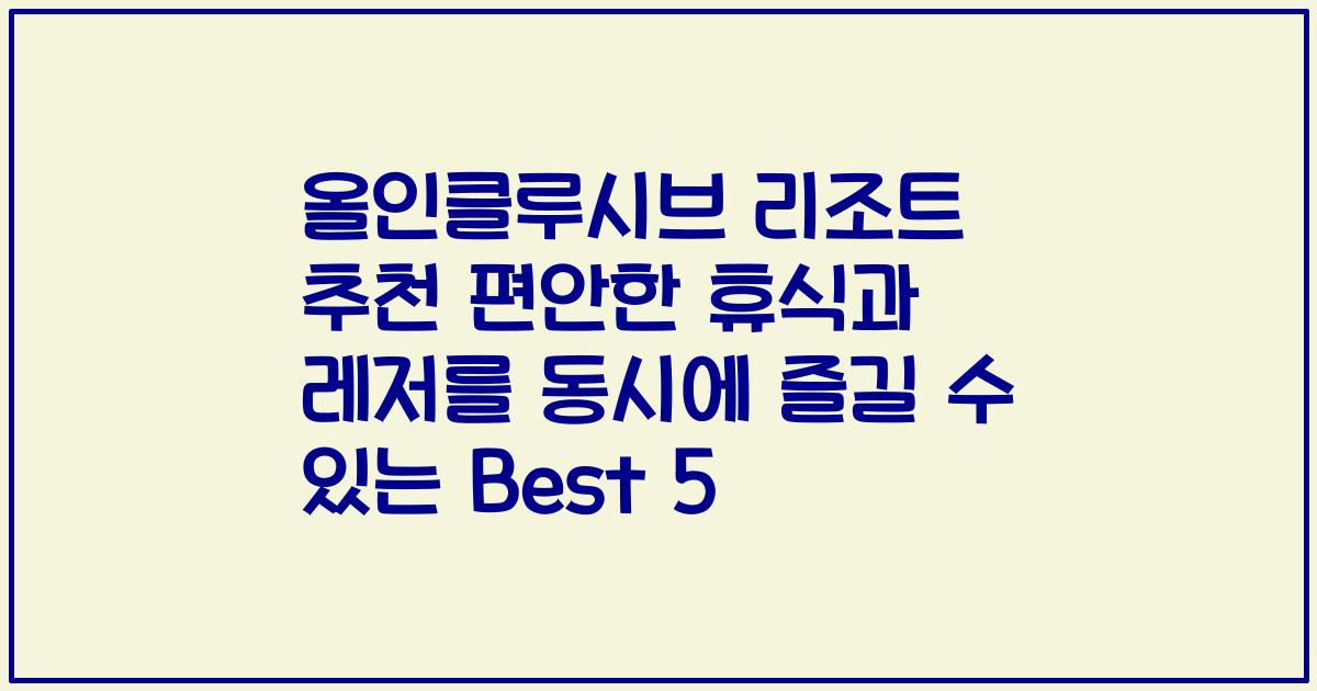 올인클루시브 리조트 추천 편안한 휴식과 레저를 동시에 즐길 수 있는 Best 5