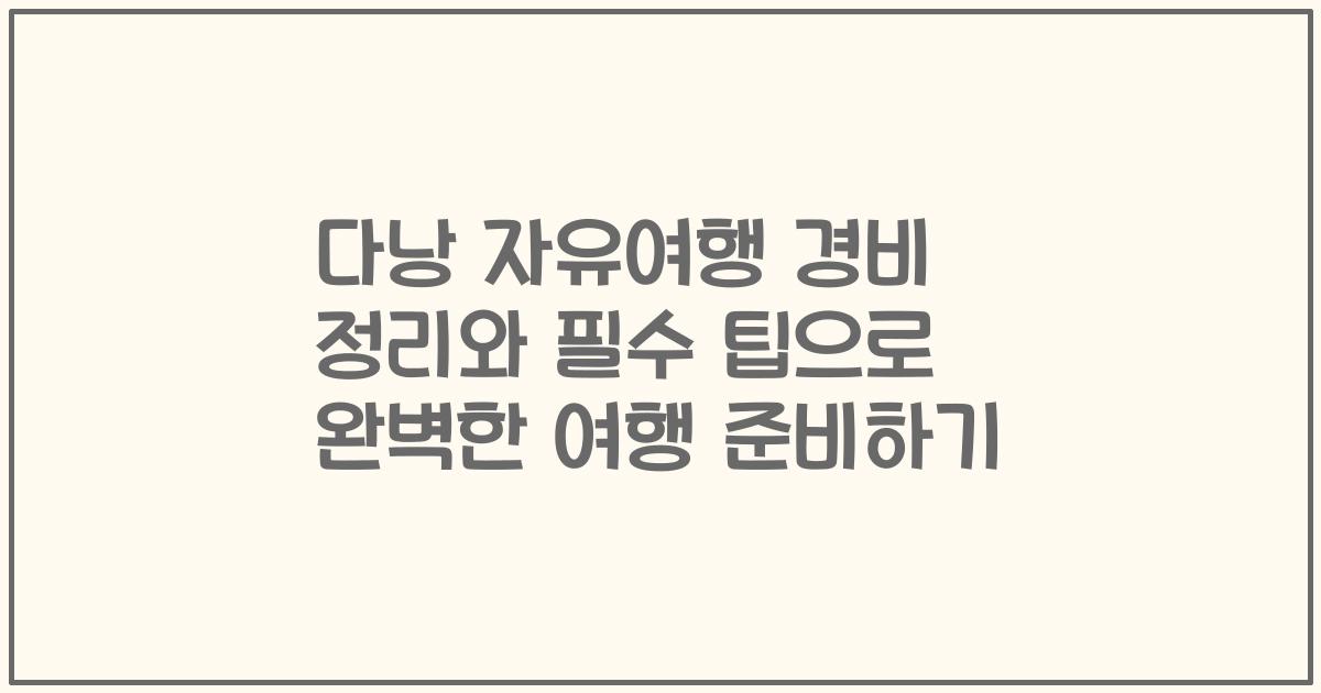 다낭 자유여행 경비 정리와 필수 팁으로 완벽한 여행 준비하기