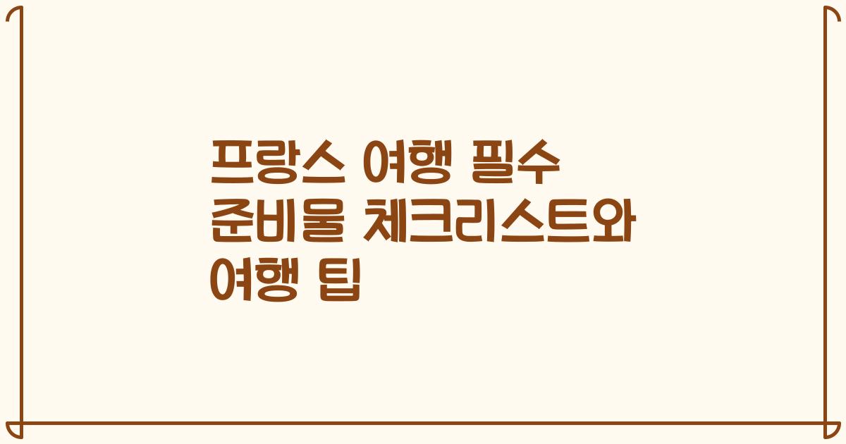 프랑스 여행 필수 준비물 체크리스트와 여행 팁