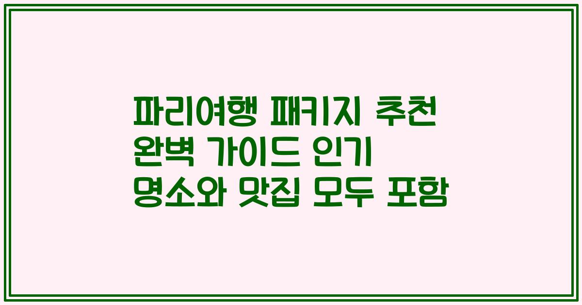 파리여행 패키지 추천 완벽 가이드 인기 명소와 맛집 모두 포함