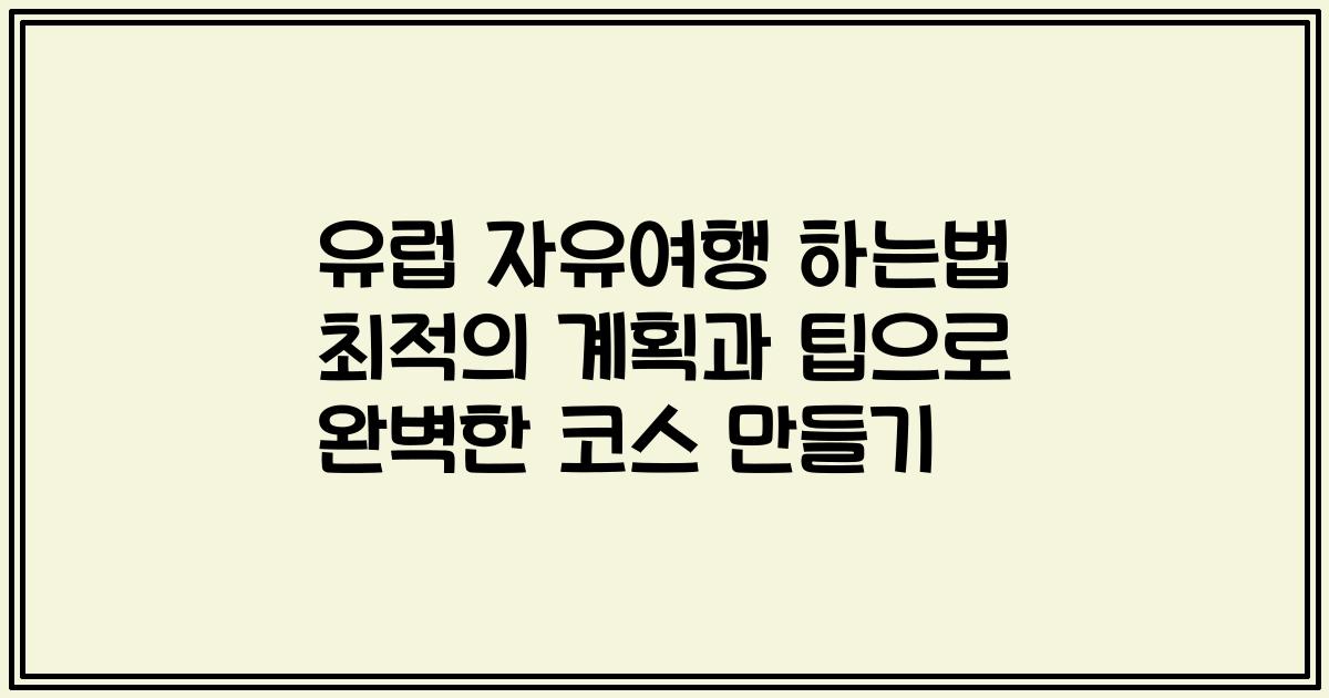 유럽 자유여행 하는법 최적의 계획과 팁으로 완벽한 코스 만들기