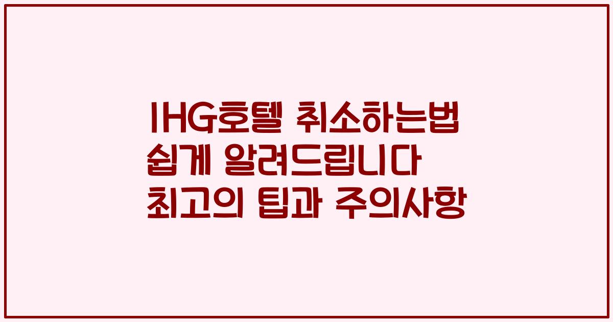 IHG호텔 취소하는법 쉽게 알려드립니다 최고의 팁과 주의사항