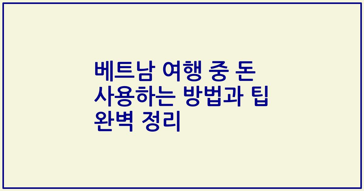 베트남 여행 중 돈 사용하는 방법과 팁 완벽 정리
