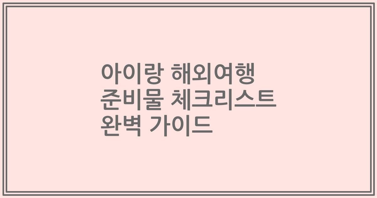 아이랑 해외여행 준비물 체크리스트 완벽 가이드