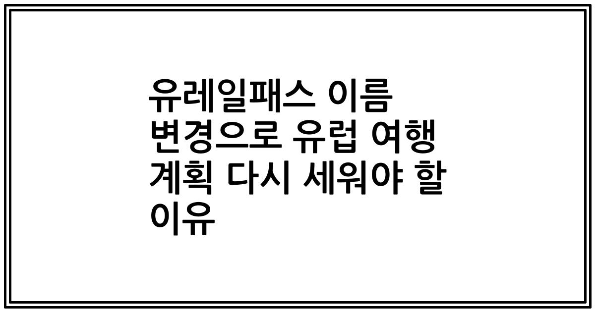 유레일패스 이름 변경으로 유럽 여행 계획 다시 세워야 할 이유