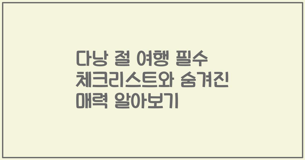 다낭 절 여행 필수 체크리스트와 숨겨진 매력 알아보기