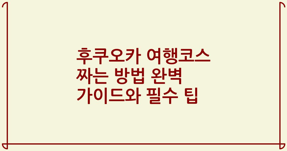 후쿠오카 여행코스 짜는 방법 완벽 가이드와 필수 팁