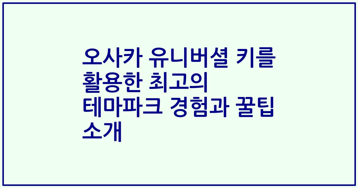 오사카 유니버셜 키를 활용한 최고의 테마파크 경험과 꿀팁 소개