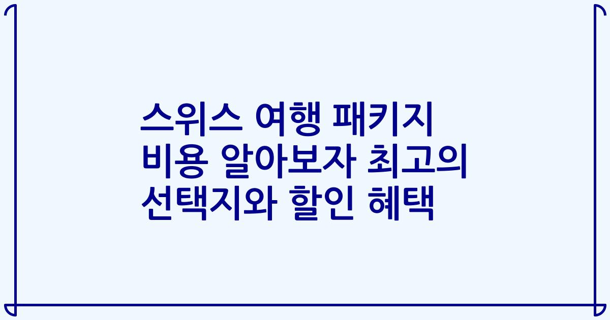 스위스 여행 패키지 비용 알아보자 최고의 선택지와 할인 혜택