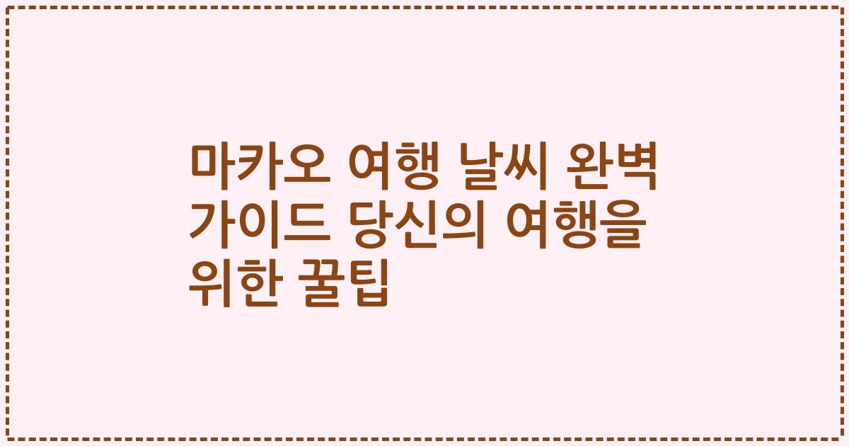 마카오 여행 날씨 완벽 가이드 당신의 여행을 위한 꿀팁