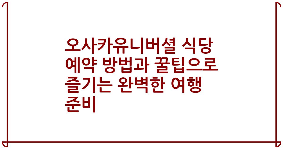 오사카유니버셜 식당 예약 방법과 꿀팁으로 즐기는 완벽한 여행 준비