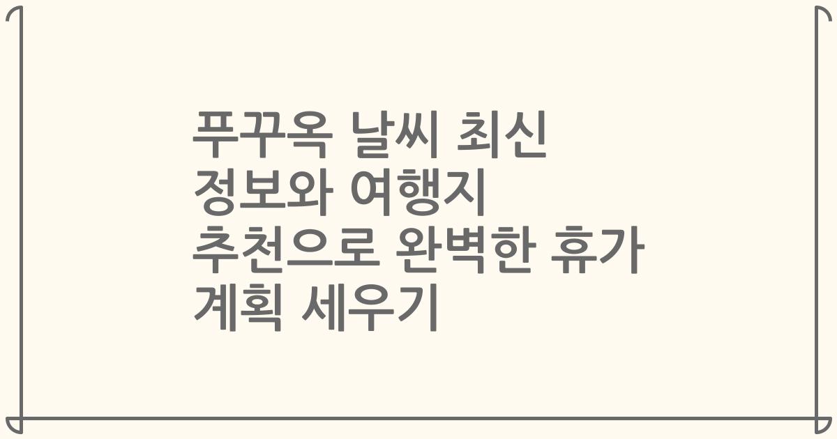 푸꾸옥 날씨 최신 정보와 여행지 추천으로 완벽한 휴가 계획 세우기
