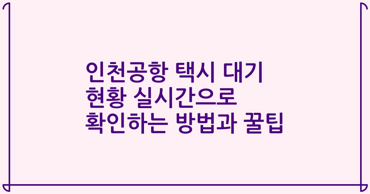 인천공항 택시 대기 현황 실시간으로 확인하는 방법과 꿀팁
