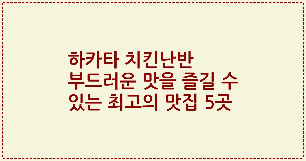 하카타 치킨난반 부드러운 맛을 즐길 수 있는 최고의 맛집 5곳