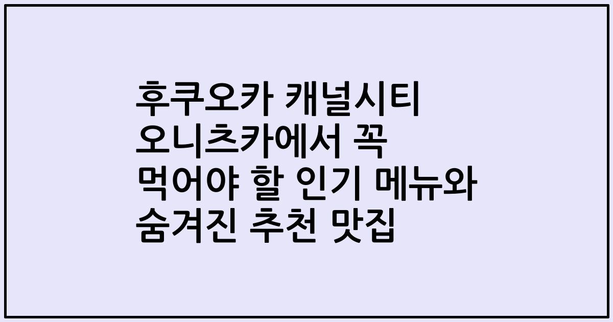 후쿠오카 캐널시티 오니츠카에서 꼭 먹어야 할 인기 메뉴와 숨겨진 추천 맛집