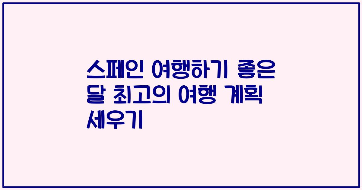 스페인 여행하기 좋은 달 최고의 여행 계획 세우기