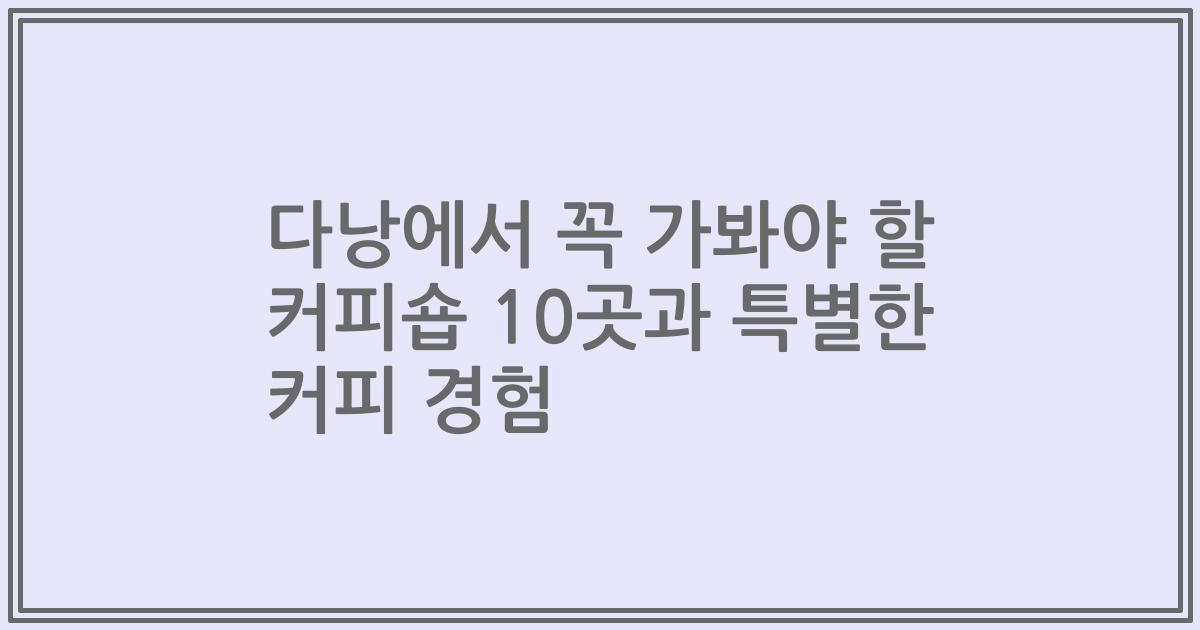 다낭에서 꼭 가봐야 할 커피숍 10곳과 특별한 커피 경험