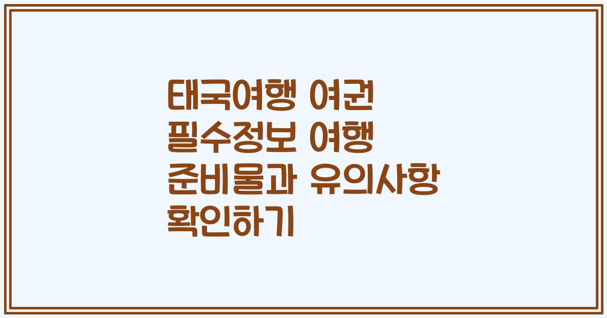 태국여행 여권 필수정보 여행 준비물과 유의사항 확인하기