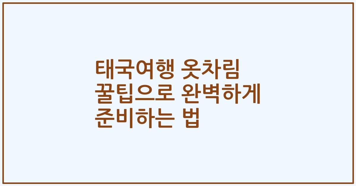 태국여행 옷차림 꿀팁으로 완벽하게 준비하는 법