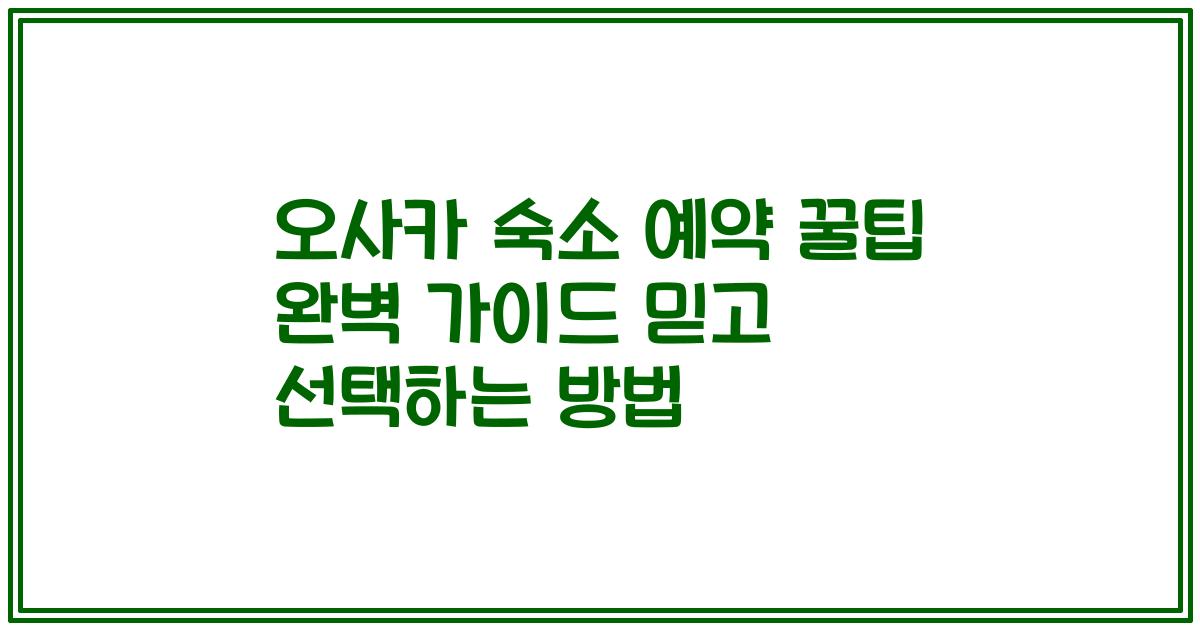 오사카 숙소 예약 꿀팁 완벽 가이드 믿고 선택하는 방법