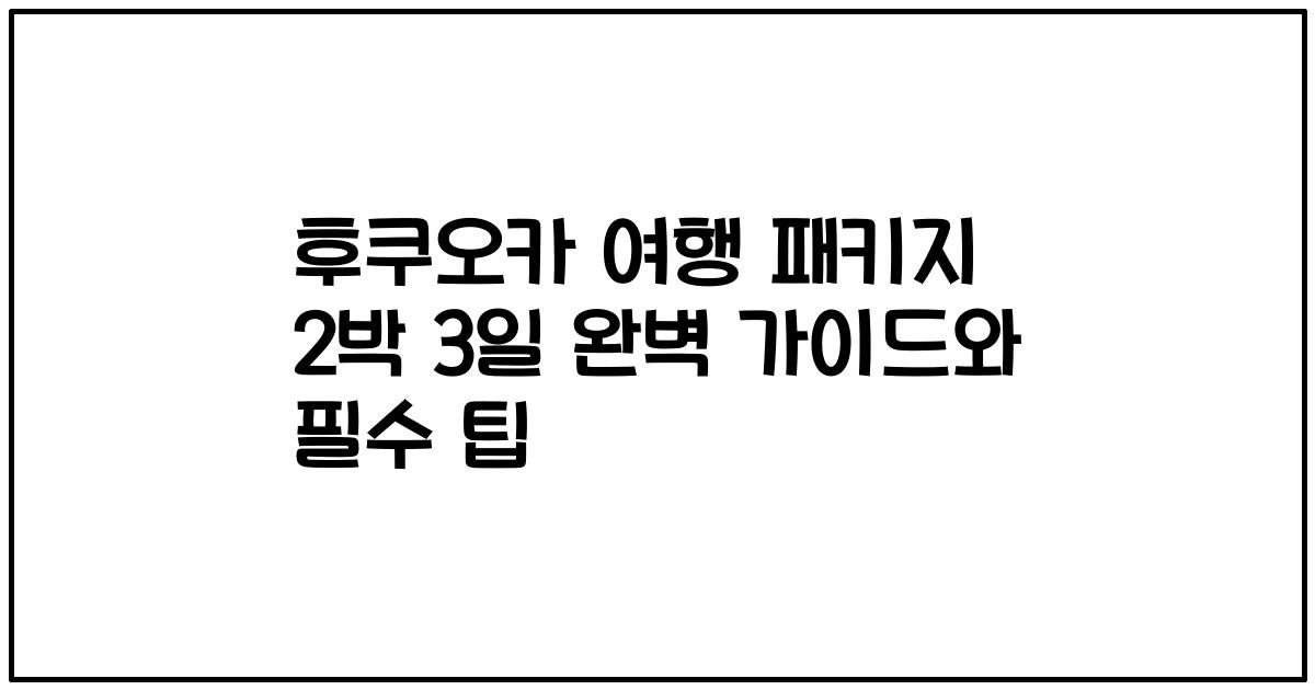 후쿠오카 여행 패키지 2박 3일 완벽 가이드와 필수 팁