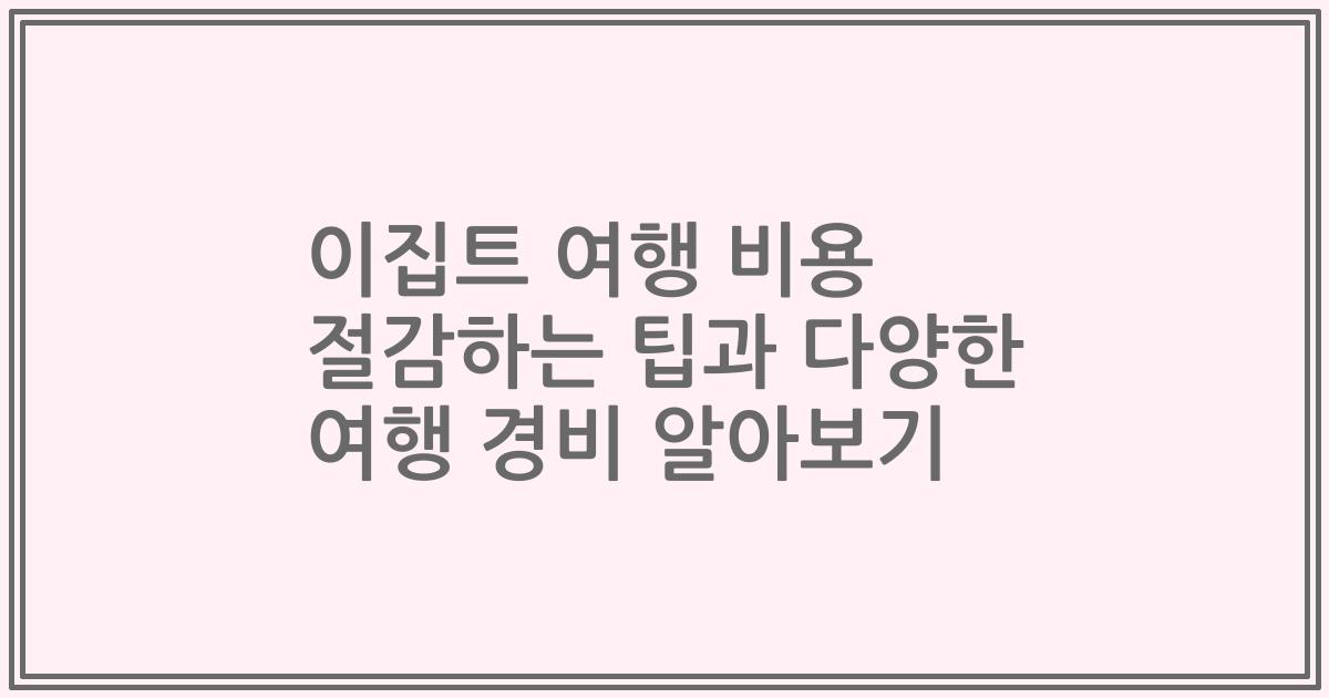 이집트 여행 비용 절감하는 팁과 다양한 여행 경비 알아보기