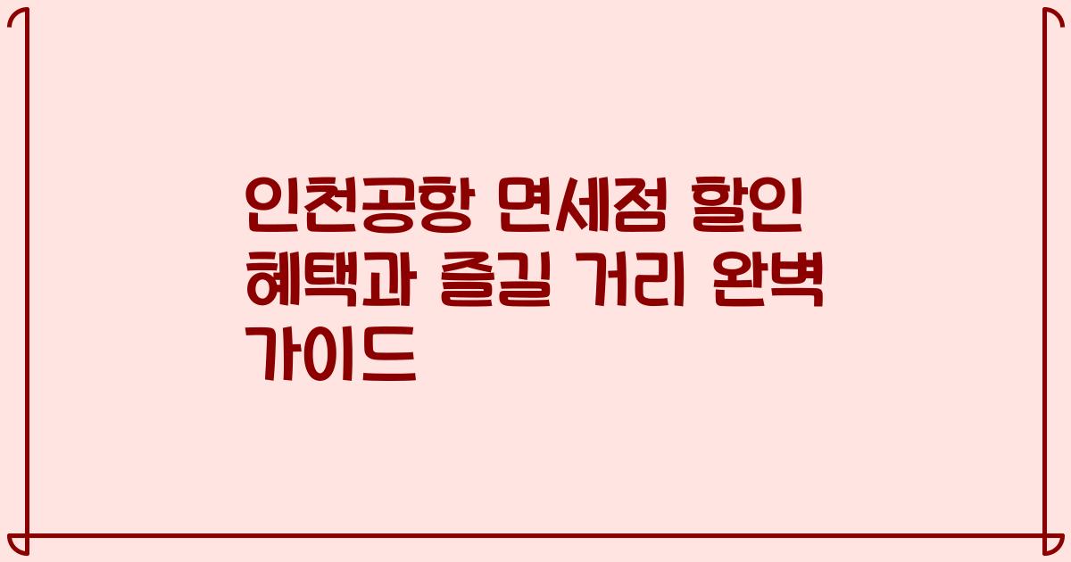인천공항 면세점 할인 혜택과 즐길 거리 완벽 가이드