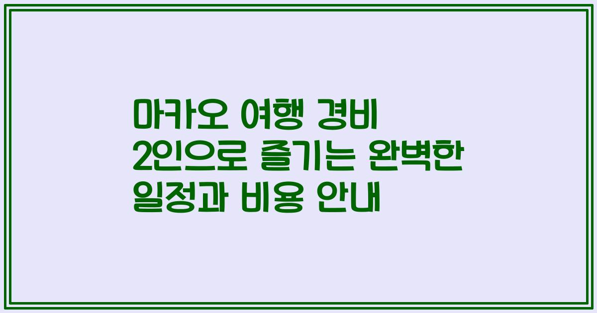 마카오 여행 경비 2인으로 즐기는 완벽한 일정과 비용 안내