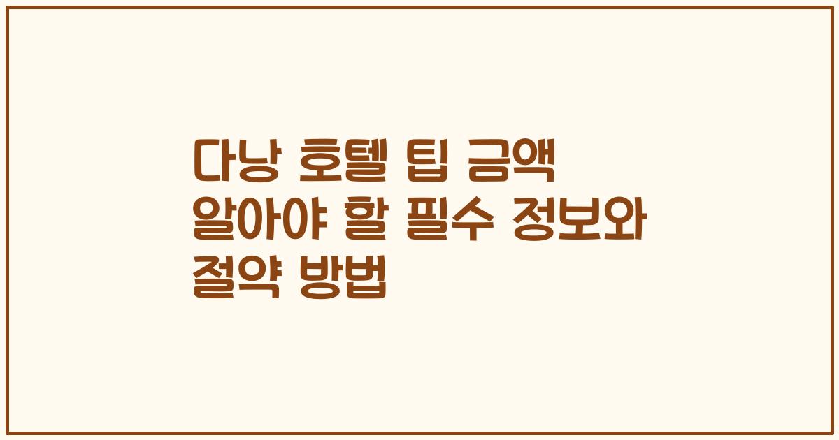다낭 호텔 팁 금액 알아야 할 필수 정보와 절약 방법