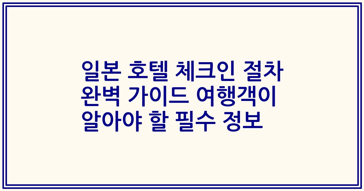 일본 호텔 체크인 절차 완벽 가이드 여행객이 알아야 할 필수 정보