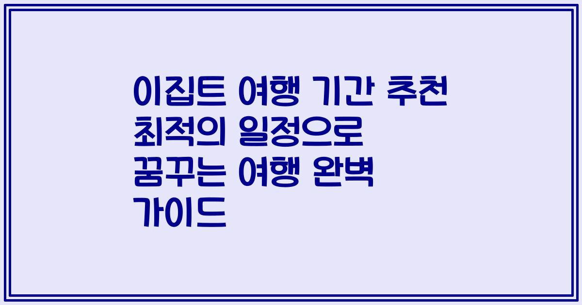 이집트 여행 기간 추천 최적의 일정으로 꿈꾸는 여행 완벽 가이드