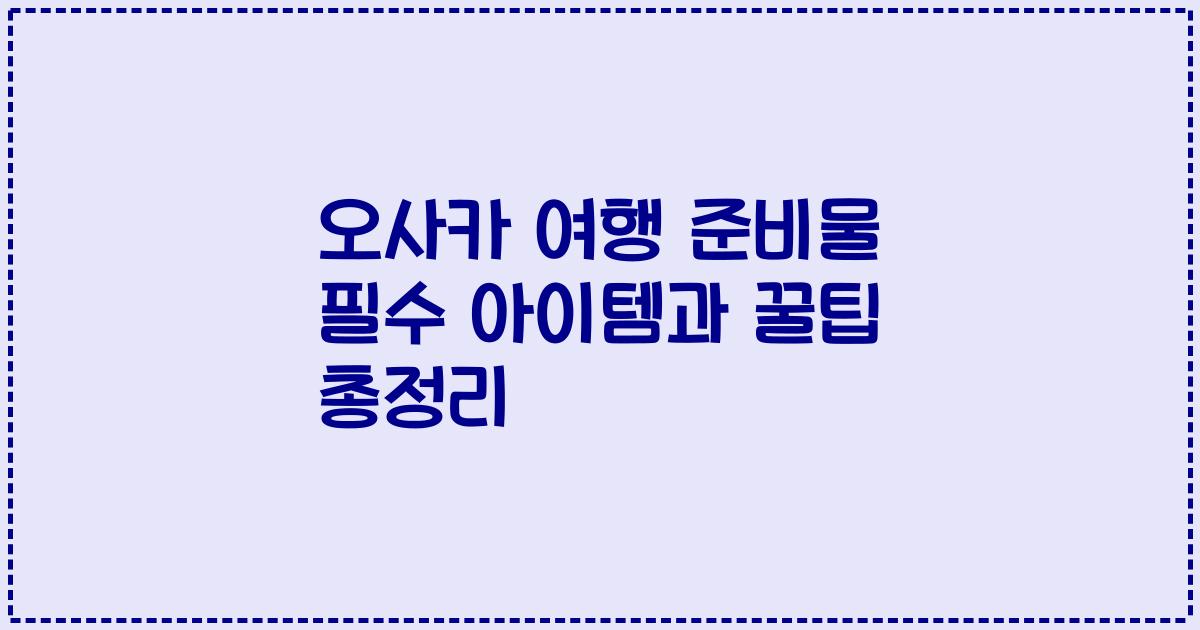 오사카 여행 준비물 필수 아이템과 꿀팁 총정리