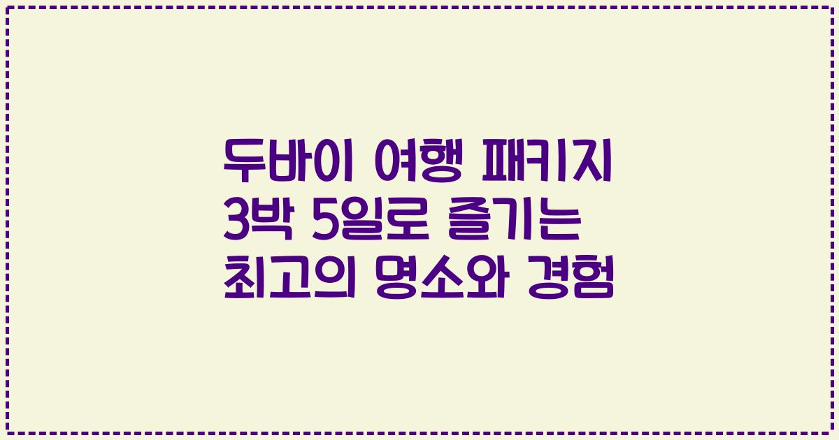두바이 여행 패키지 3박 5일로 즐기는 최고의 명소와 경험