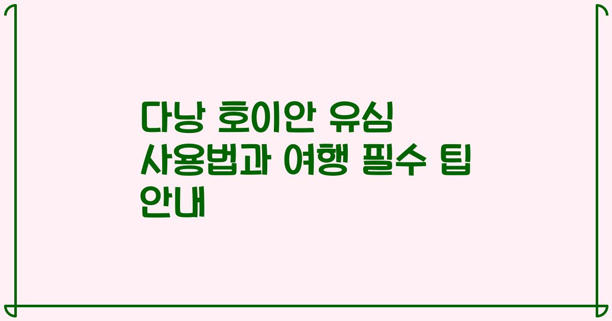다낭 호이안 유심 사용법과 여행 필수 팁 안내