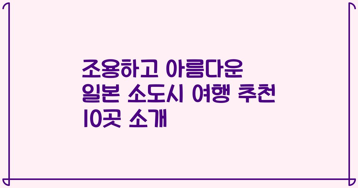 조용하고 아름다운 일본 소도시 여행 추천 10곳 소개