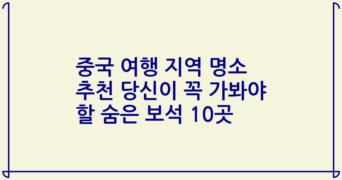 중국 여행 지역 명소 추천 당신이 꼭 가봐야 할 숨은 보석 10곳