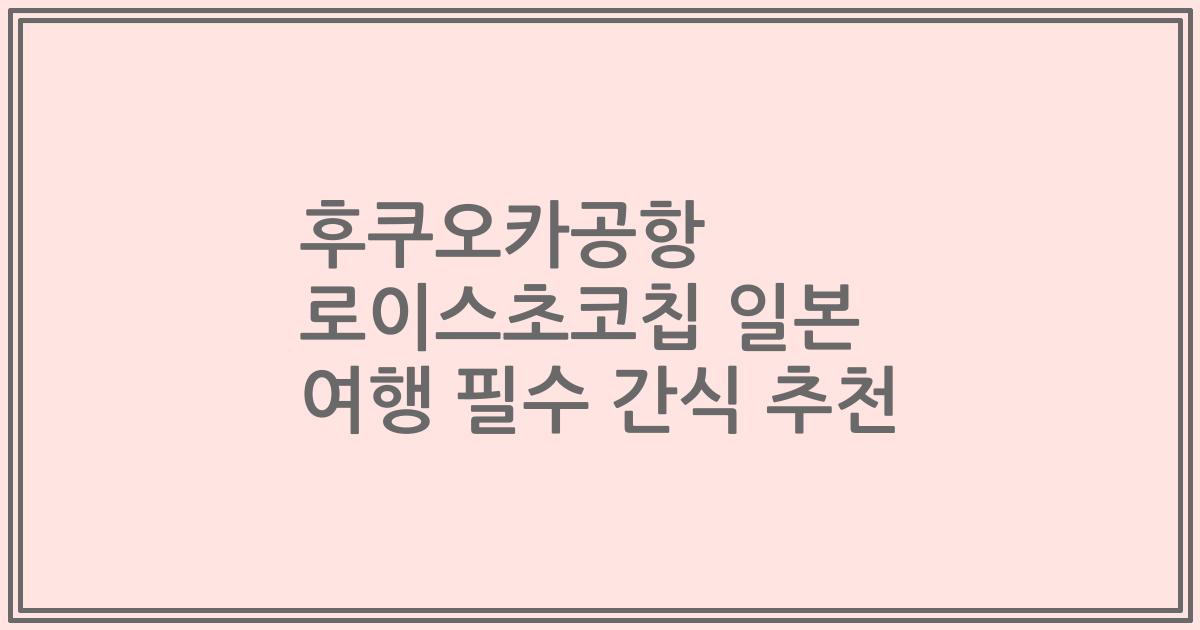후쿠오카공항 로이스초코칩 일본 여행 필수 간식 추천