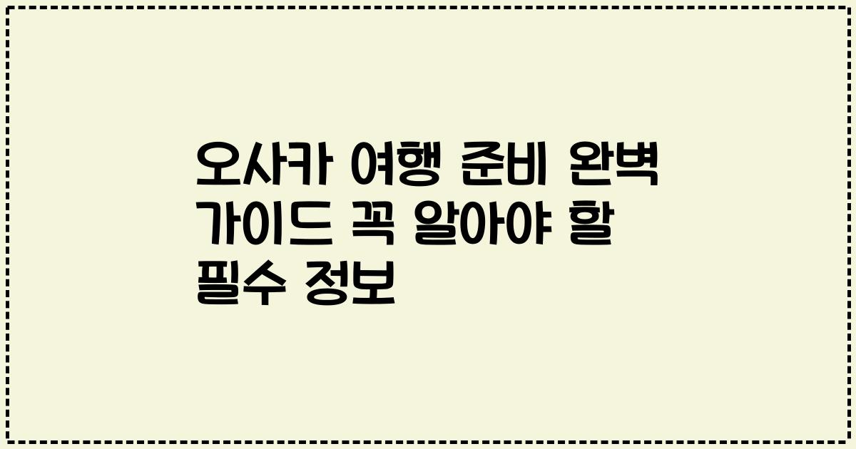 오사카 여행 준비 완벽 가이드 꼭 알아야 할 필수 정보