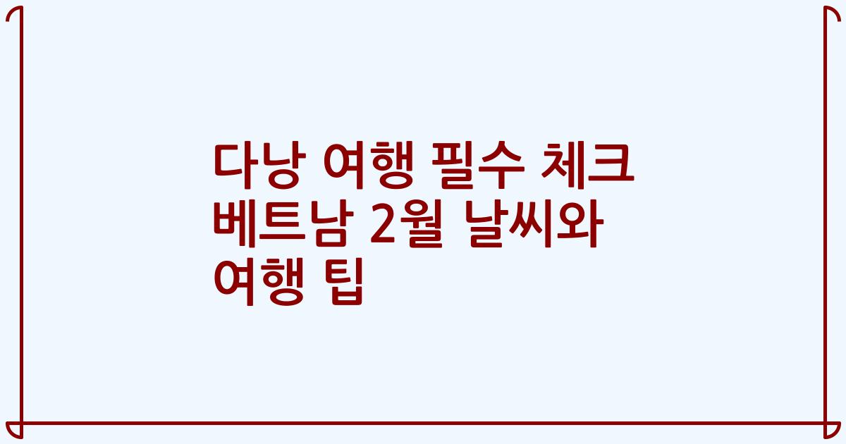 다낭 여행 필수 체크 베트남 2월 날씨와 여행 팁