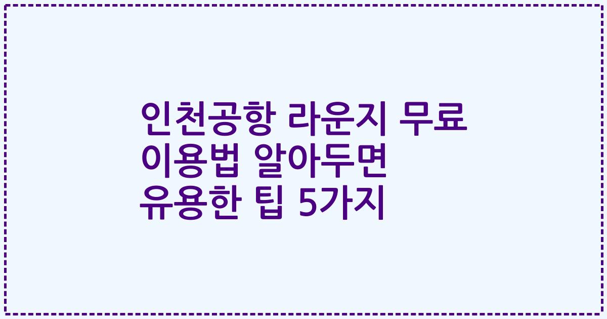 인천공항 라운지 무료 이용법 알아두면 유용한 팁 5가지