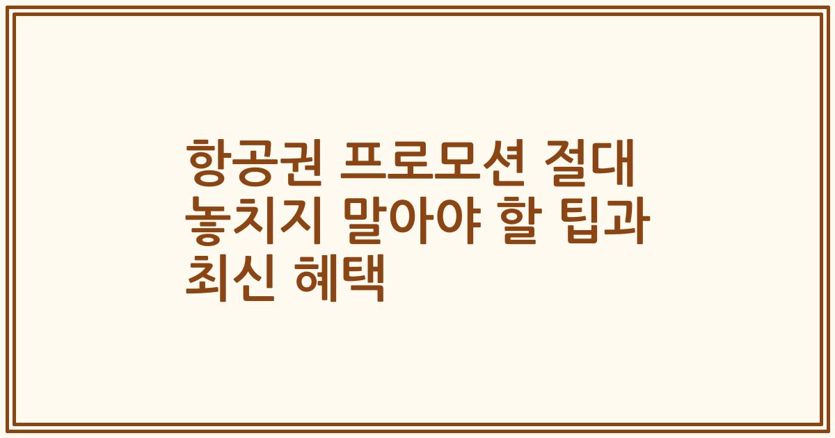 항공권 프로모션 절대 놓치지 말아야 할 팁과 최신 혜택