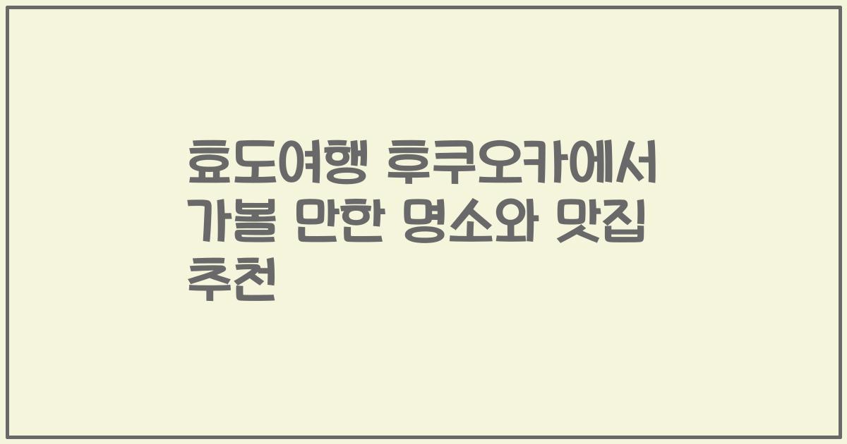 효도여행 후쿠오카에서 가볼 만한 명소와 맛집 추천