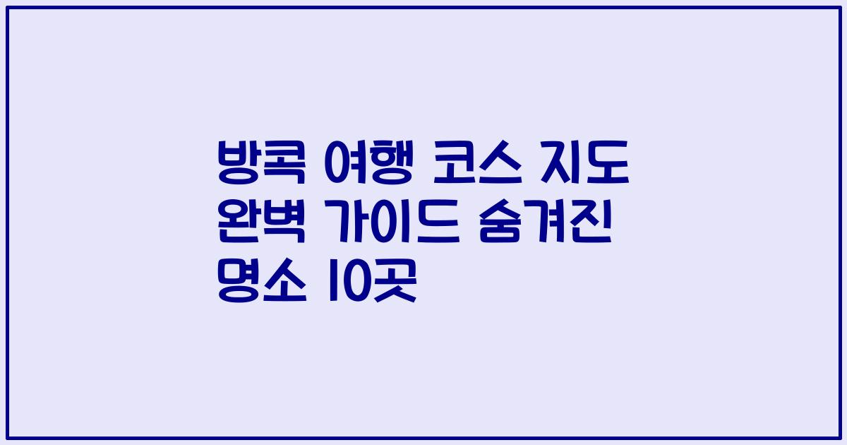 방콕 여행 코스 지도 완벽 가이드 숨겨진 명소 10곳