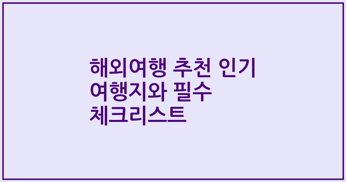 해외여행 추천 인기 여행지와 필수 체크리스트