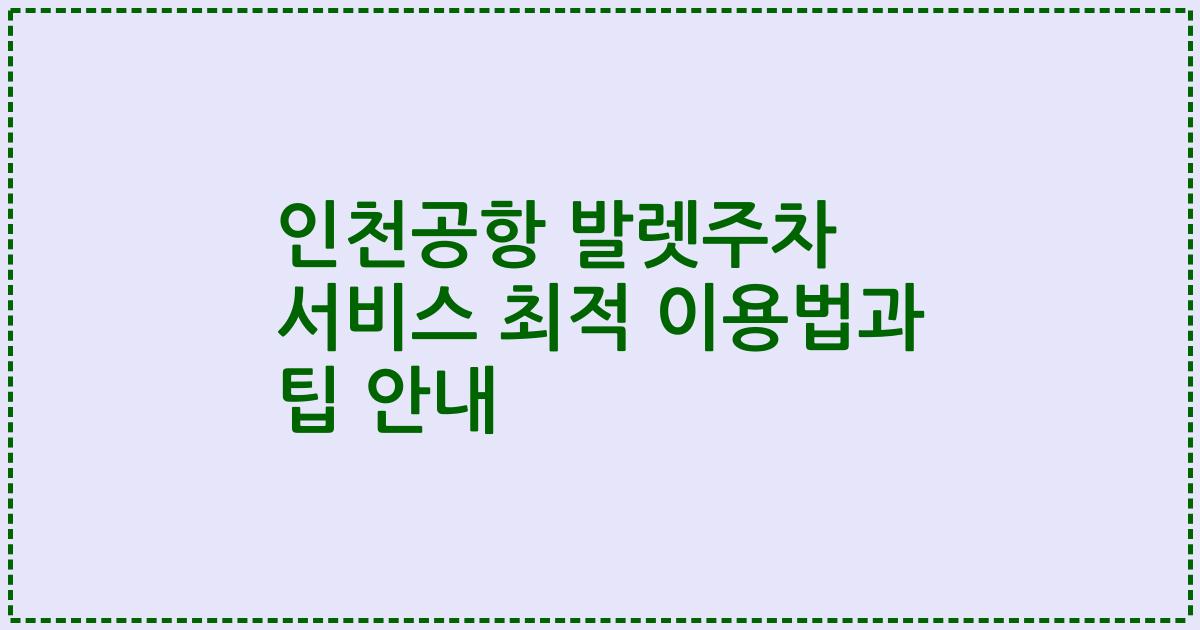 인천공항 발렛주차 서비스 최적 이용법과 팁 안내