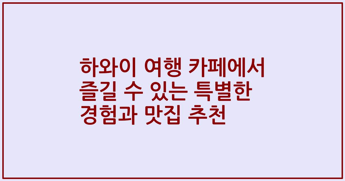 하와이 여행 카페에서 즐길 수 있는 특별한 경험과 맛집 추천