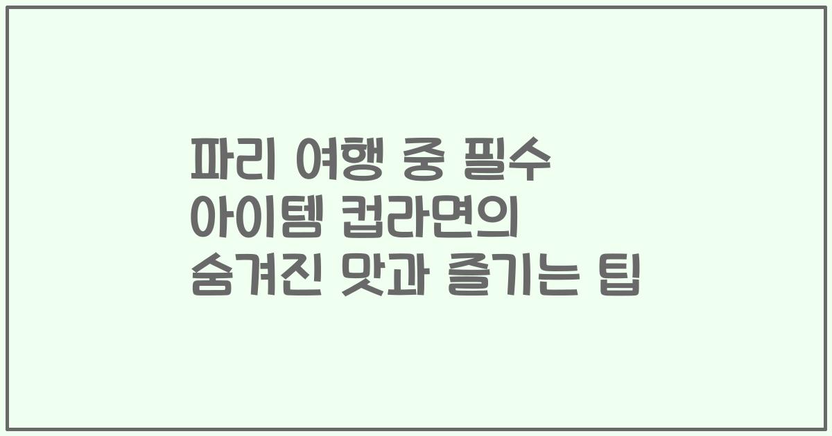 파리 여행 중 필수 아이템 컵라면의 숨겨진 맛과 즐기는 팁