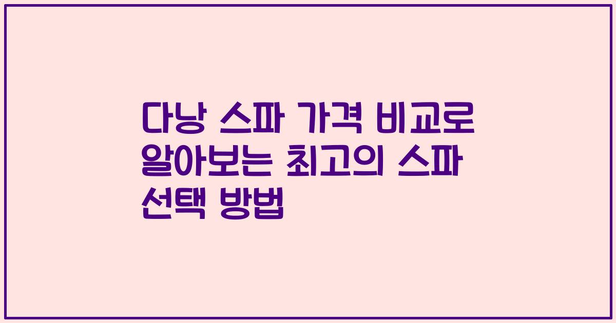 다낭 스파 가격 비교로 알아보는 최고의 스파 선택 방법